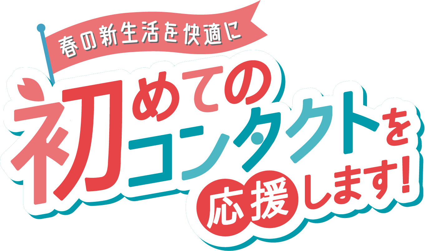 春の新生活を快適に始めてのコンタクトを応援します!