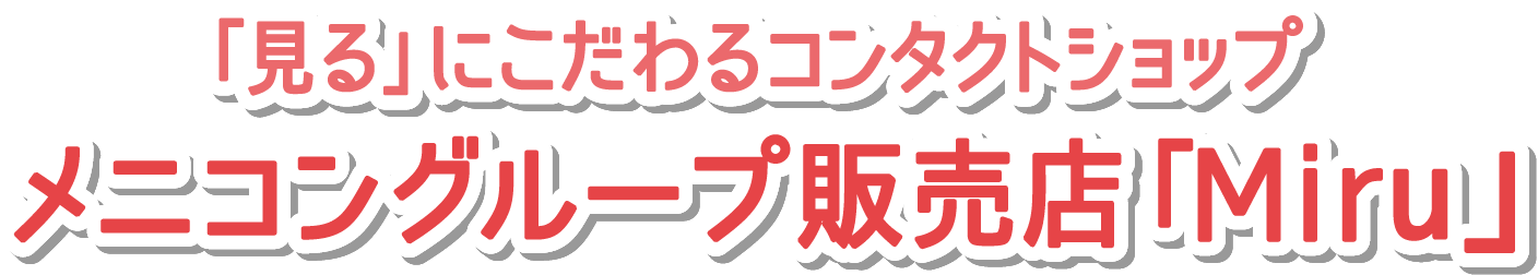 「見る」にこだわるコンタクトショップ メニコングループ販売店「Miru」