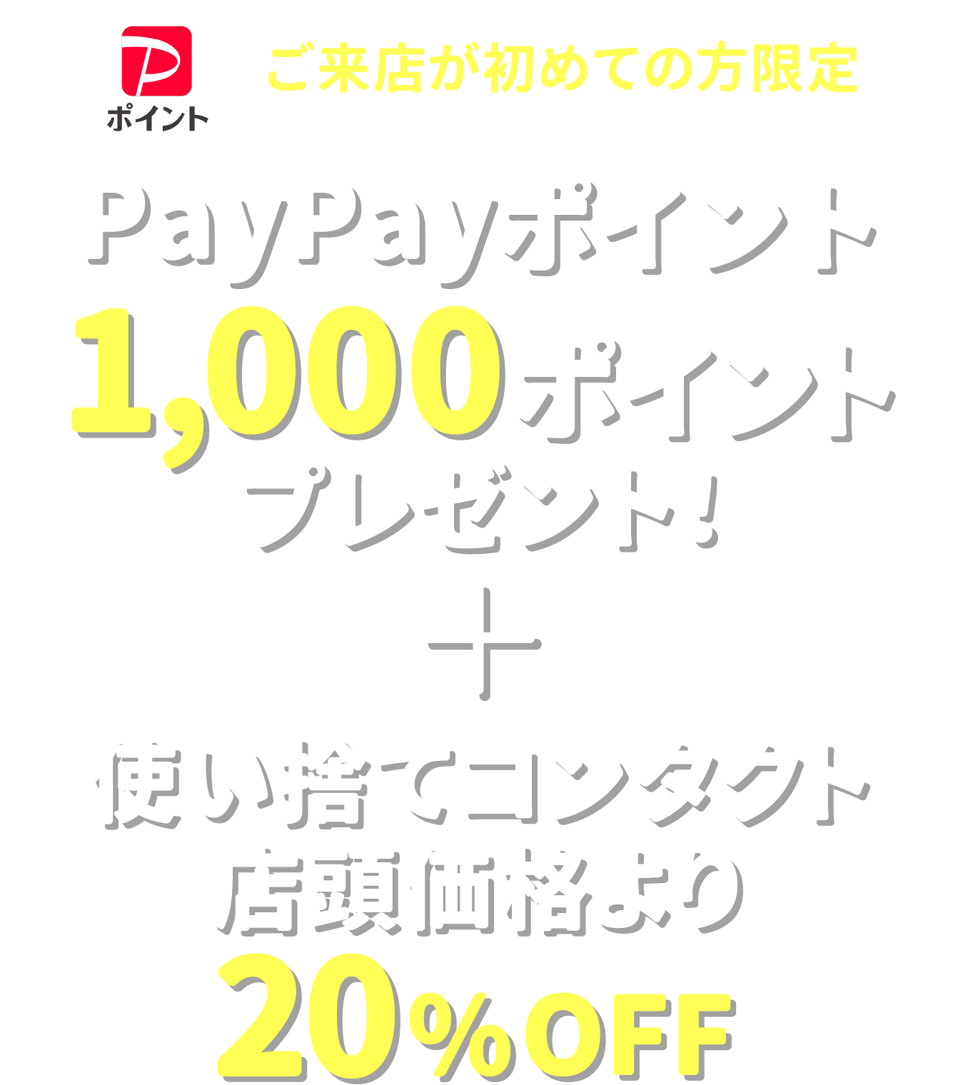 ご来店が初めての方限定PayPayポイント1,000ポイントプレゼント＋使い捨てコンタクト店頭価格より20%OFF